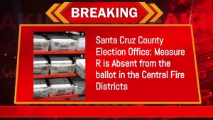 Santa Cruz County Election Office: Measure R is Absent from the ballot in the Central Fire Districts