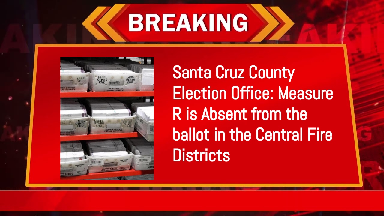 Santa Cruz County Election Office: Measure R is Absent from the ballot in the Central Fire Districts