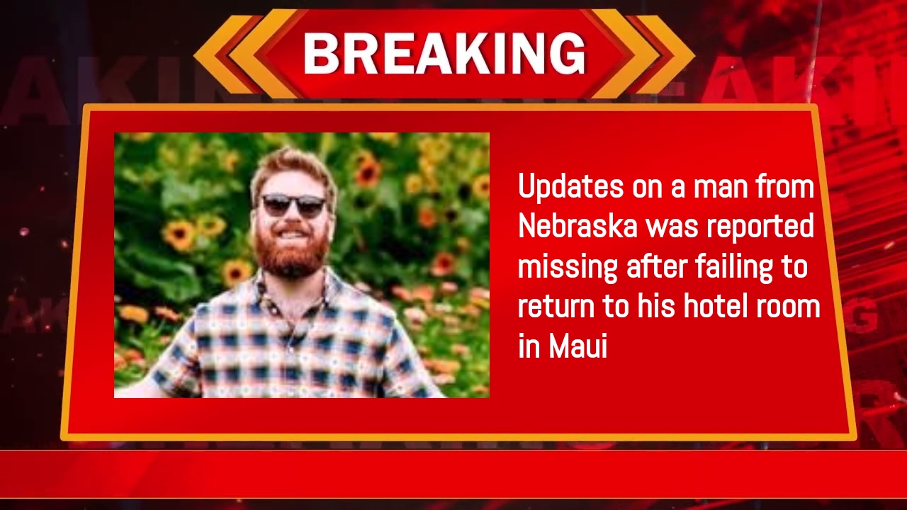 Updates on a man from Nebraska was reported missing after failing to return to his hotel room in Maui