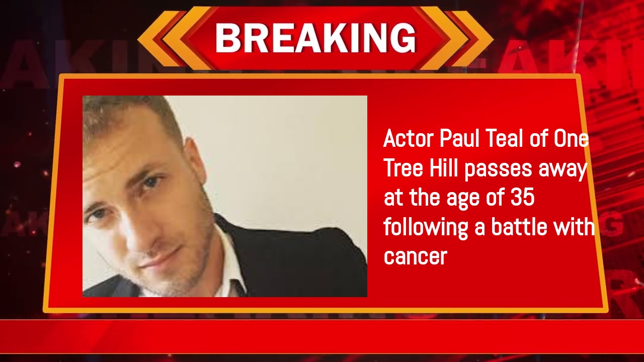 Actor Paul Teal of One Tree Hill passes away at the age of 35 following a battle with cancer