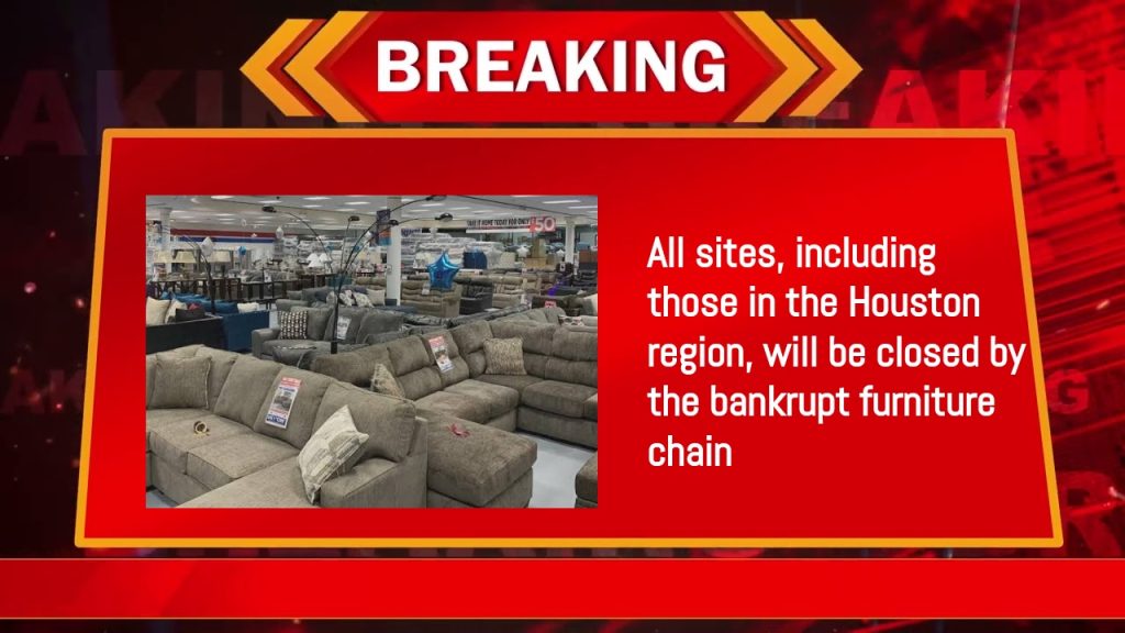 All sites, including those in the Houston region, will be closed by the bankrupt furniture chain