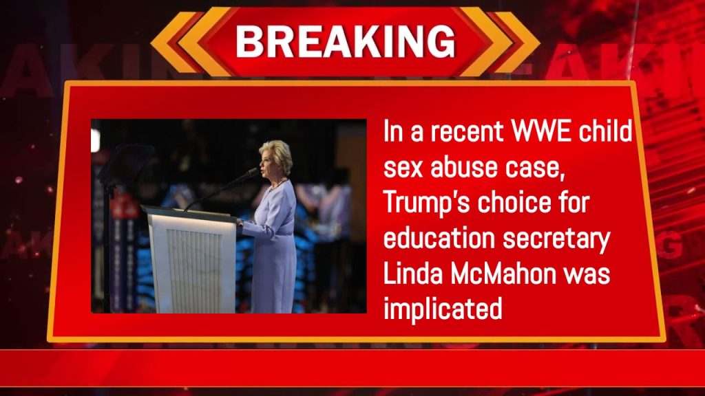 In a recent WWE child sex abuse case, Trump's choice for education secretary Linda McMahon was implicated